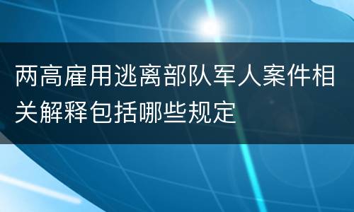 两高雇用逃离部队军人案件相关解释包括哪些规定