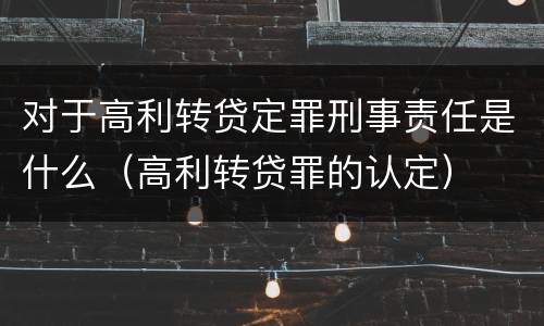 对于高利转贷定罪刑事责任是什么（高利转贷罪的认定）