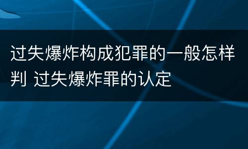 过失爆炸构成犯罪的一般怎样判 过失爆炸罪的认定