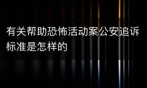 有关帮助恐怖活动案公安追诉标准是怎样的
