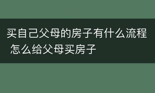 买自己父母的房子有什么流程 怎么给父母买房子