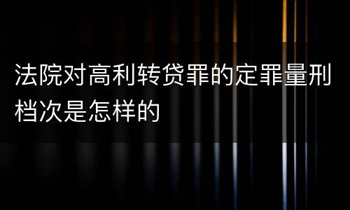 法院对高利转贷罪的定罪量刑档次是怎样的