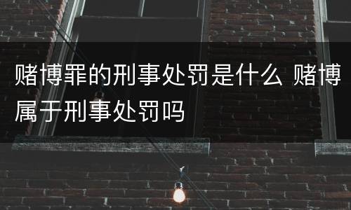 赌博罪的刑事处罚是什么 赌博属于刑事处罚吗