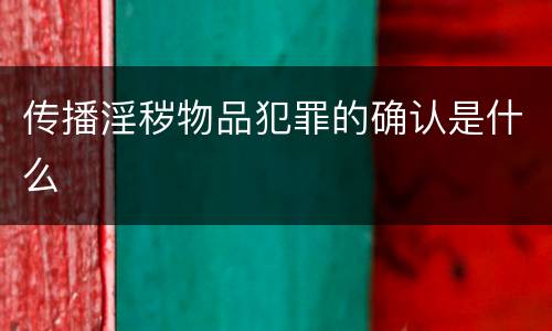 传播淫秽物品犯罪的确认是什么