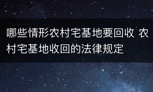 哪些情形农村宅基地要回收 农村宅基地收回的法律规定