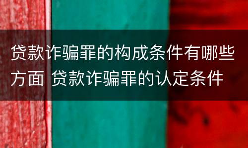 贷款诈骗罪的构成条件有哪些方面 贷款诈骗罪的认定条件