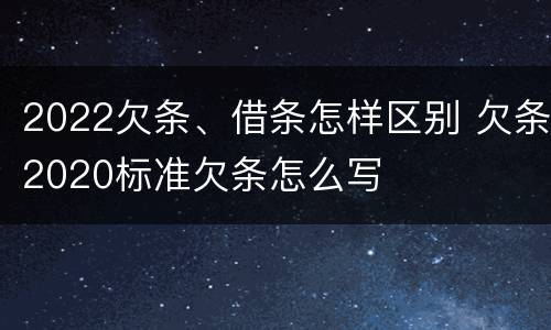 2022欠条、借条怎样区别 欠条2020标准欠条怎么写