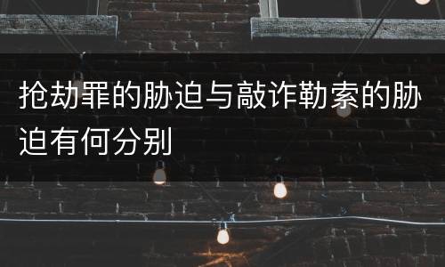 抢劫罪的胁迫与敲诈勒索的胁迫有何分别