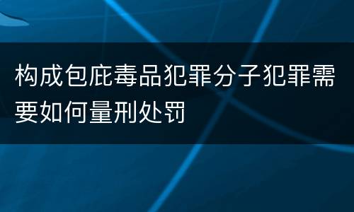 构成包庇毒品犯罪分子犯罪需要如何量刑处罚