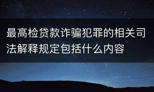 最高检贷款诈骗犯罪的相关司法解释规定包括什么内容