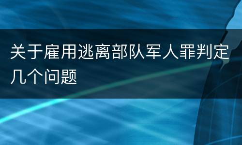 关于雇用逃离部队军人罪判定几个问题