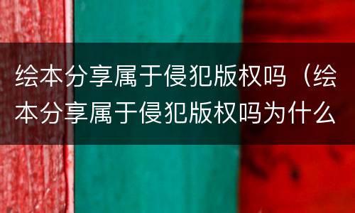 绘本分享属于侵犯版权吗（绘本分享属于侵犯版权吗为什么）