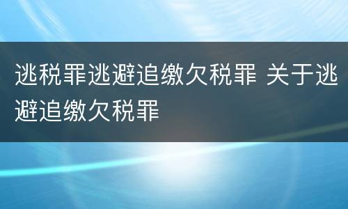 逃税罪逃避追缴欠税罪 关于逃避追缴欠税罪