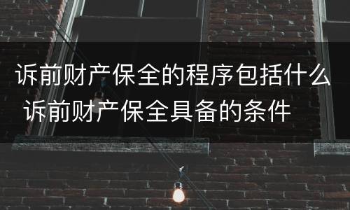 诉前财产保全的程序包括什么 诉前财产保全具备的条件