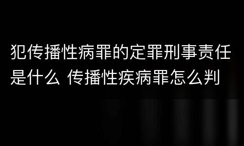 犯传播性病罪的定罪刑事责任是什么 传播性疾病罪怎么判