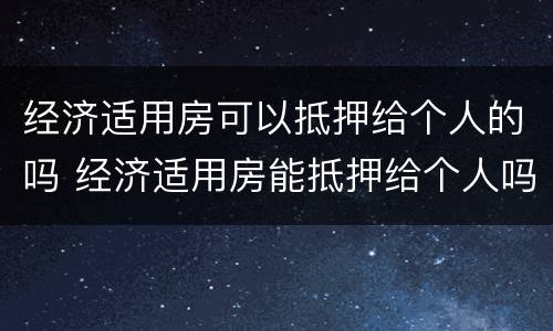 经济适用房可以抵押给个人的吗 经济适用房能抵押给个人吗
