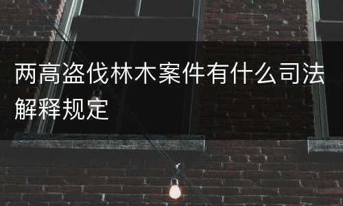 两高盗伐林木案件有什么司法解释规定