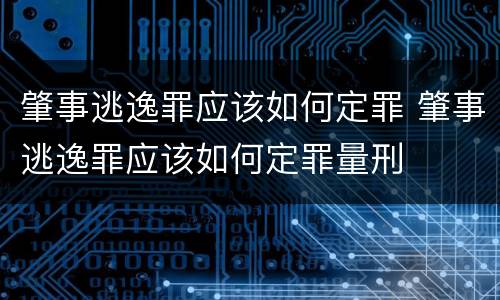 肇事逃逸罪应该如何定罪 肇事逃逸罪应该如何定罪量刑