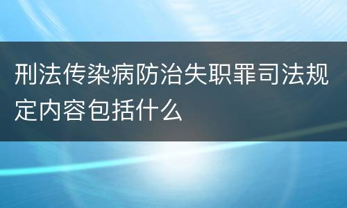 刑法传染病防治失职罪司法规定内容包括什么