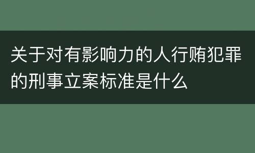 关于对有影响力的人行贿犯罪的刑事立案标准是什么