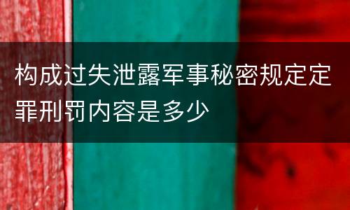 构成过失泄露军事秘密规定定罪刑罚内容是多少