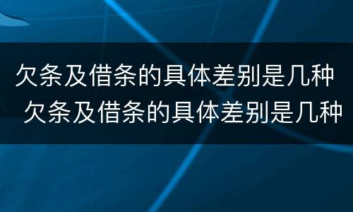 欠条及借条的具体差别是几种 欠条及借条的具体差别是几种情形