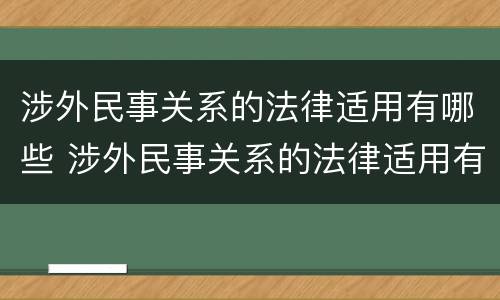涉外民事关系的法律适用有哪些 涉外民事关系的法律适用有哪些内容
