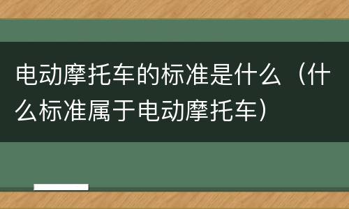 电动摩托车的标准是什么（什么标准属于电动摩托车）