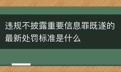 违规不披露重要信息罪既遂的最新处罚标准是什么