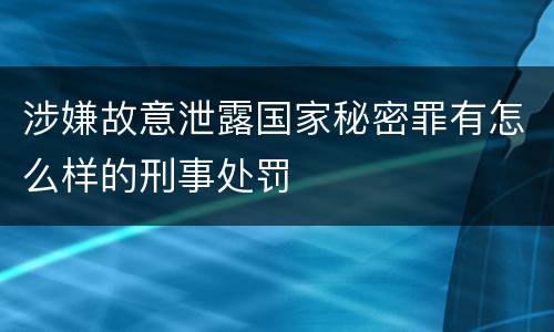 涉嫌故意泄露国家秘密罪有怎么样的刑事处罚