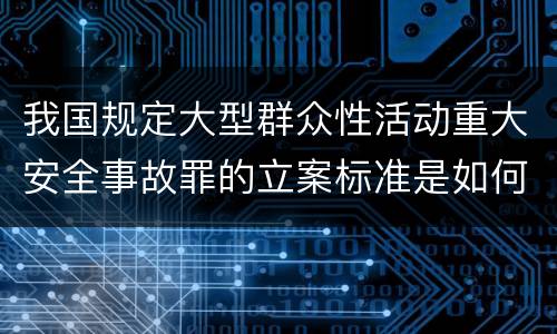 我国规定大型群众性活动重大安全事故罪的立案标准是如何规定