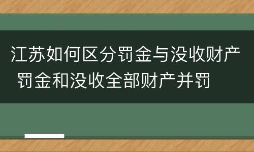 江苏如何区分罚金与没收财产 罚金和没收全部财产并罚