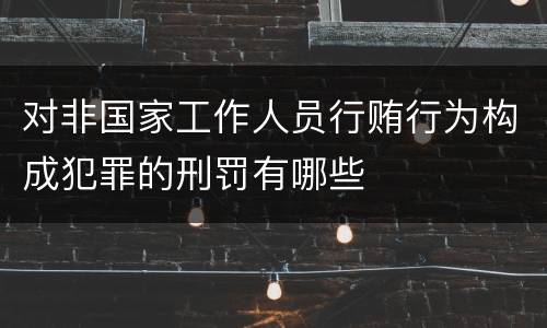 对非国家工作人员行贿行为构成犯罪的刑罚有哪些
