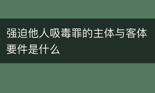 强迫他人吸毒罪的主体与客体要件是什么