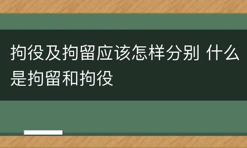 拘役及拘留应该怎样分别 什么是拘留和拘役