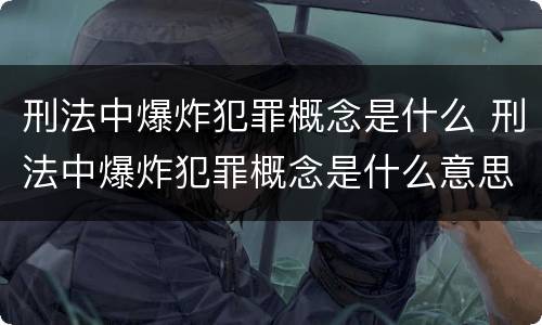 刑法中爆炸犯罪概念是什么 刑法中爆炸犯罪概念是什么意思