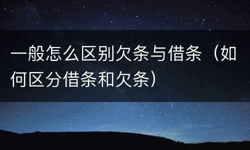 一般怎么区别欠条与借条（如何区分借条和欠条）