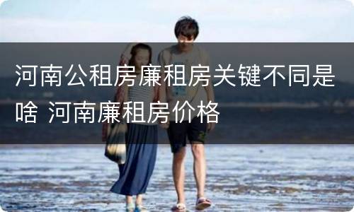 河南公租房廉租房关键不同是啥 河南廉租房价格