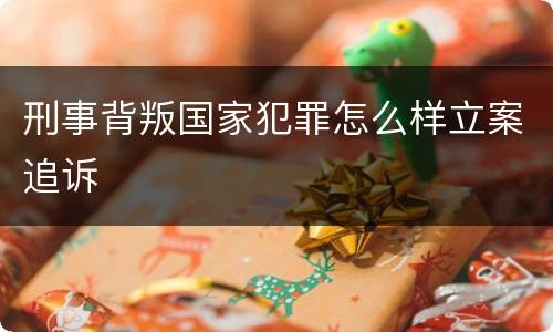 刑事背叛国家犯罪怎么样立案追诉