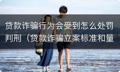 贷款诈骗行为会受到怎么处罚判刑（贷款诈骗立案标准和量刑标准）