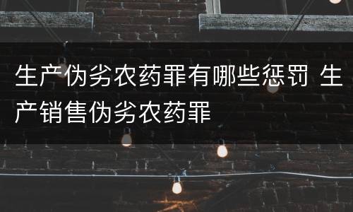 生产伪劣农药罪有哪些惩罚 生产销售伪劣农药罪