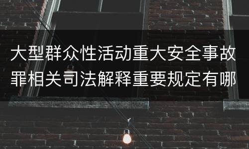 大型群众性活动重大安全事故罪相关司法解释重要规定有哪些