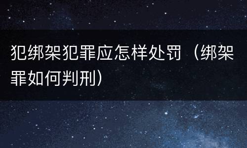 犯绑架犯罪应怎样处罚（绑架罪如何判刑）
