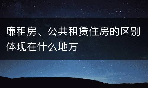 廉租房、公共租赁住房的区别体现在什么地方