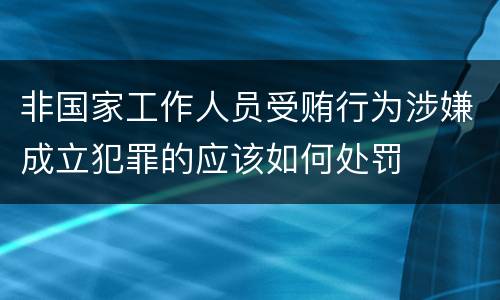 非国家工作人员受贿行为涉嫌成立犯罪的应该如何处罚