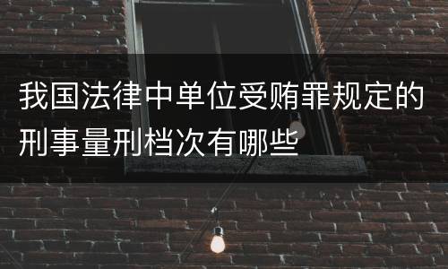 我国法律中单位受贿罪规定的刑事量刑档次有哪些