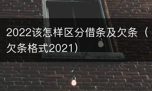 2022该怎样区分借条及欠条（欠条格式2021）