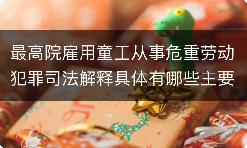 最高院雇用童工从事危重劳动犯罪司法解释具体有哪些主要规定