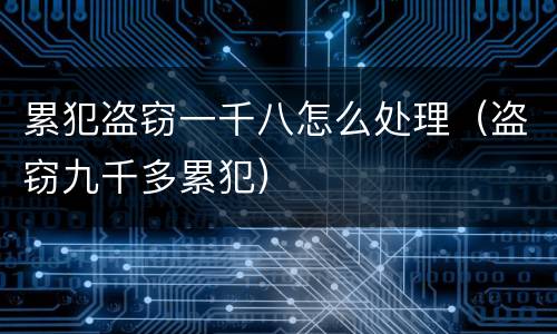 累犯盗窃一千八怎么处理（盗窃九千多累犯）
