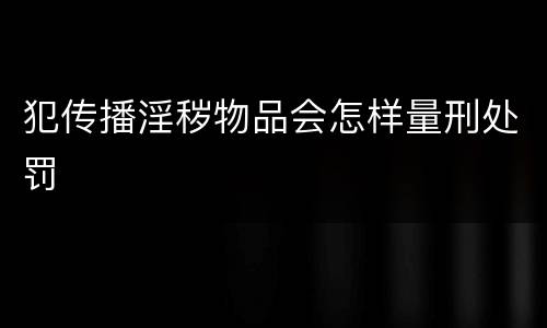 犯传播淫秽物品会怎样量刑处罚